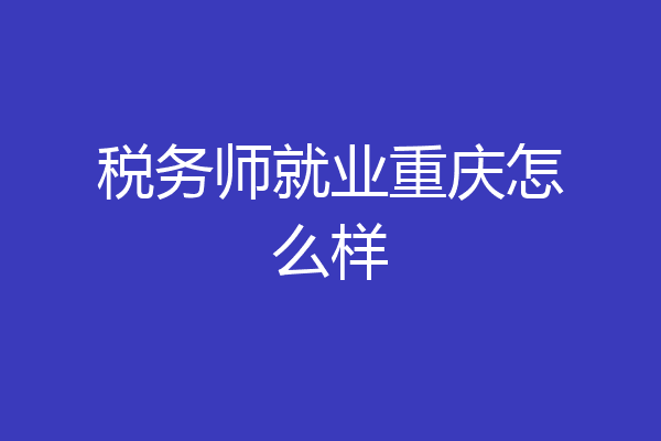 税务师就业重庆怎么样