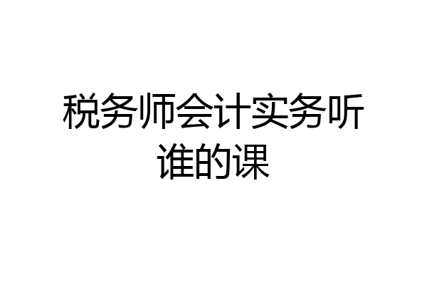 税务师会计实务听谁的课