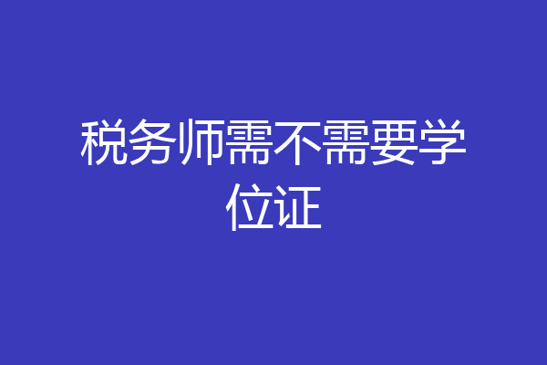 税务师需不需要学位证