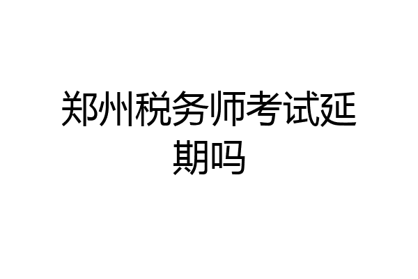 郑州税务师考试延期吗