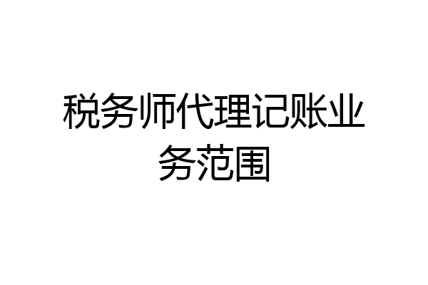 税务师代理记账业务范围