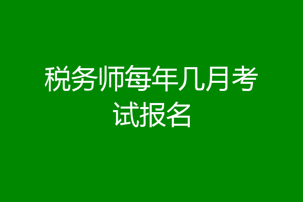 税务师每年几月考试报名