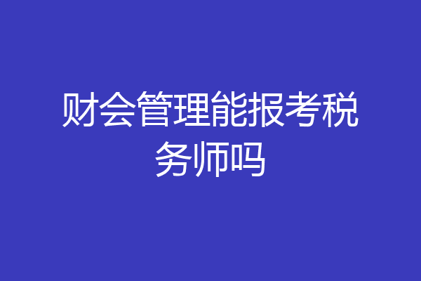 财会管理能报考税务师吗