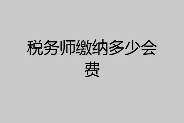 税务师缴纳多少会费
