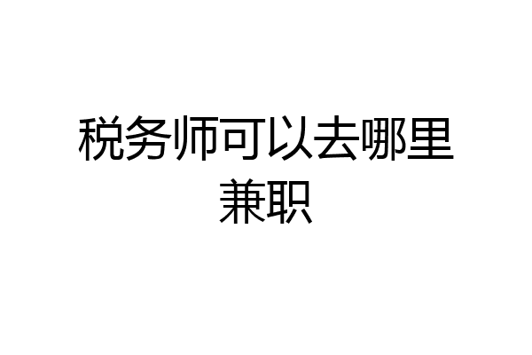 税务师可以去哪里兼职