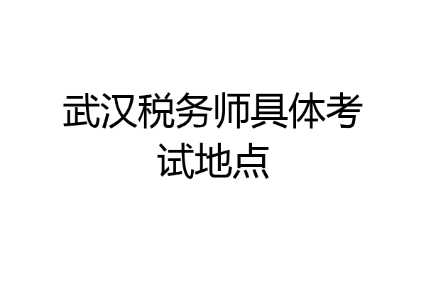 武汉税务师具体考试地点