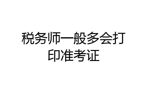 税务师一般多会打印准考证