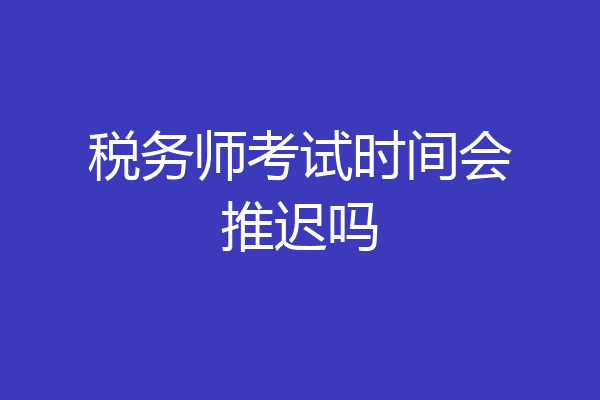 税务师考试时间会推迟吗