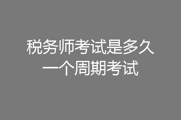 税务师考试是多久一个周期考试