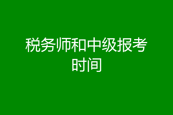 税务师和中级报考时间