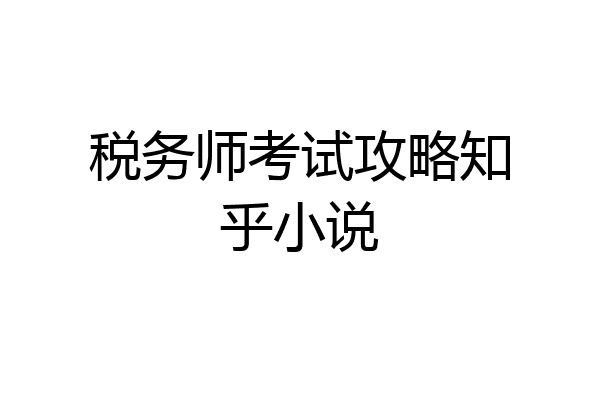税务师考试攻略知乎小说