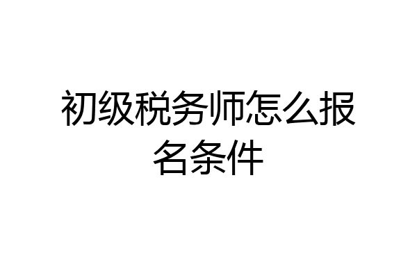 初级税务师怎么报名条件