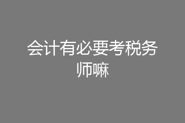 会计有必要考税务师嘛