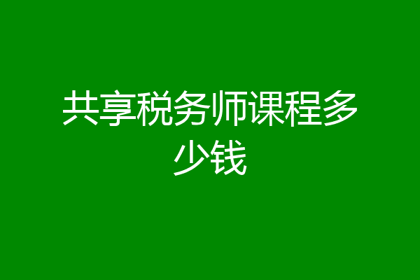 共享税务师课程多少钱