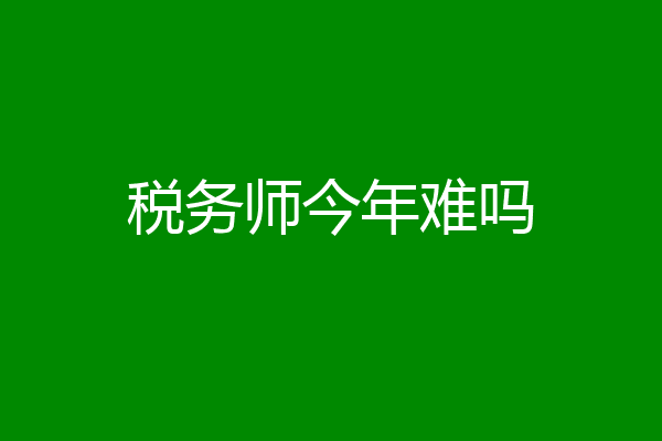 税务师今年难吗