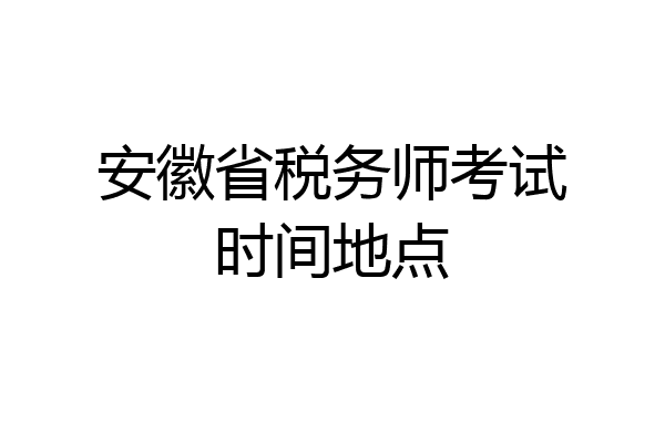 安徽省税务师考试时间地点