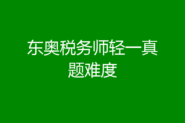 东奥税务师轻一真题难度