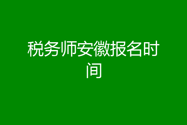 税务师安徽报名时间