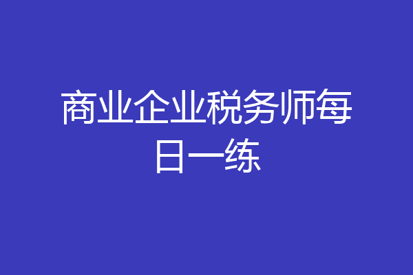 商业企业税务师每日一练