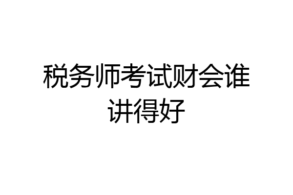 税务师考试财会谁讲得好