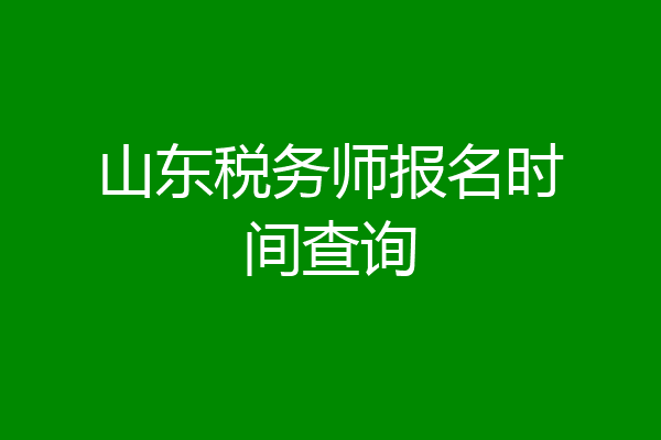 山东税务师报名时间查询