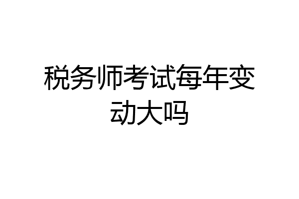 税务师考试每年变动大吗