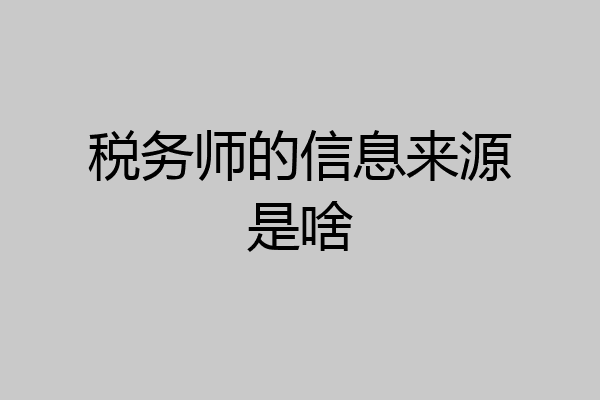 税务师的信息来源是啥