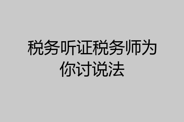税务听证税务师为你讨说法