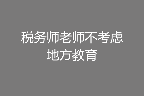 税务师老师不考虑地方教育