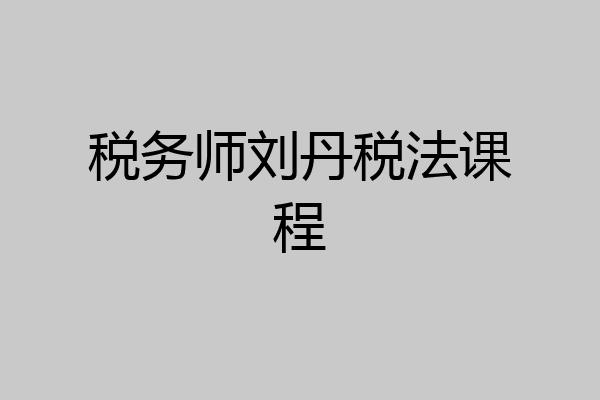 税务师刘丹税法课程