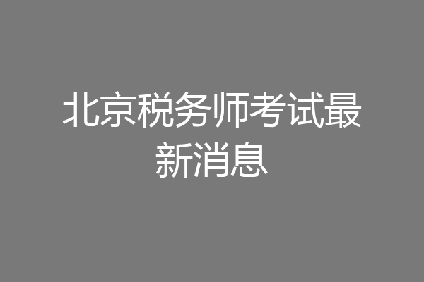 北京税务师考试最新消息
