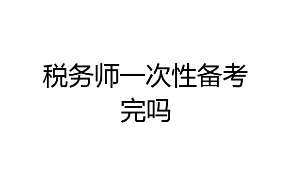 税务师一次性备考完吗