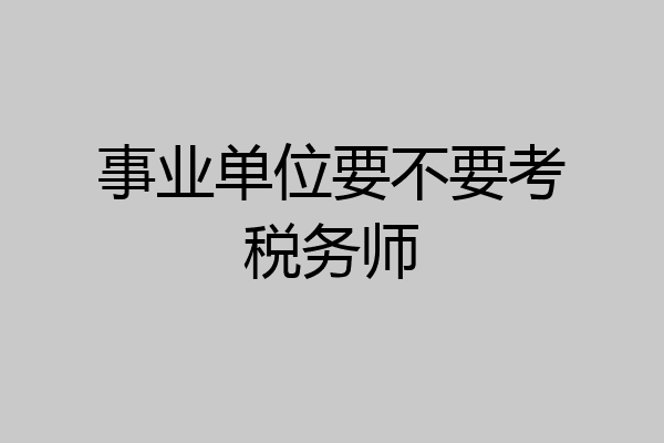事业单位要不要考税务师