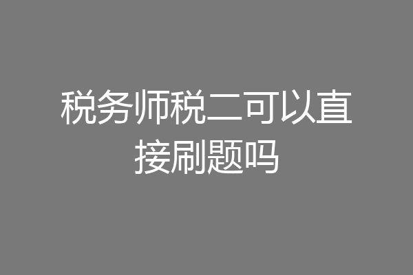 税务师税二可以直接刷题吗
