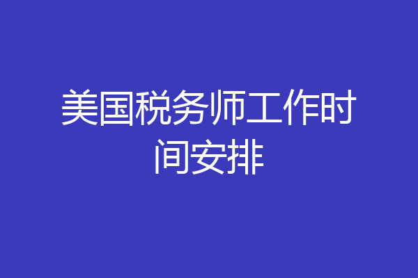 美国税务师工作时间安排