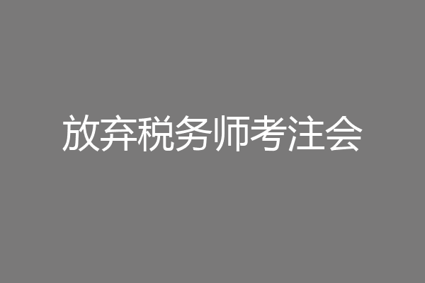 放弃税务师考注会