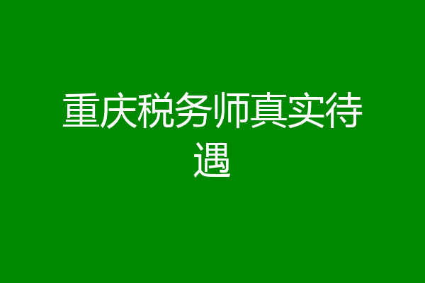 重庆税务师真实待遇