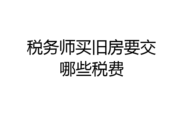 税务师买旧房要交哪些税费