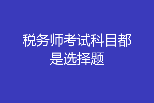 税务师考试科目都是选择题