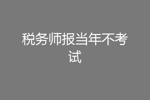 税务师报当年不考试