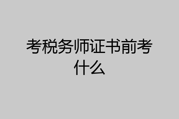 考税务师证书前考什么