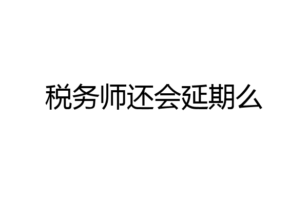 税务师还会延期么