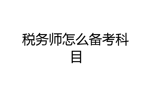 税务师怎么备考科目