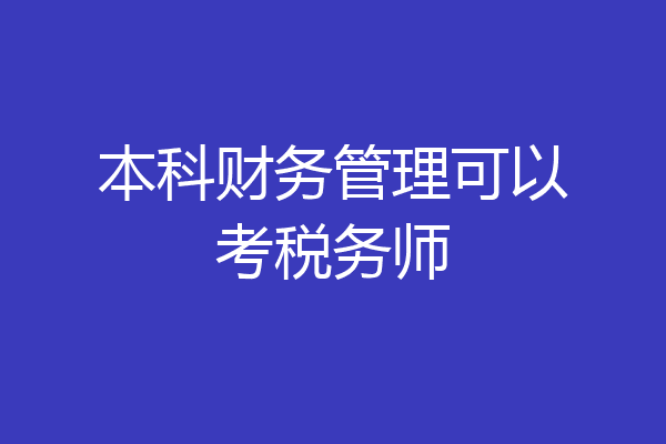 本科财务管理可以考税务师