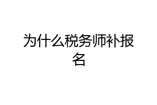 为什么税务师补报名