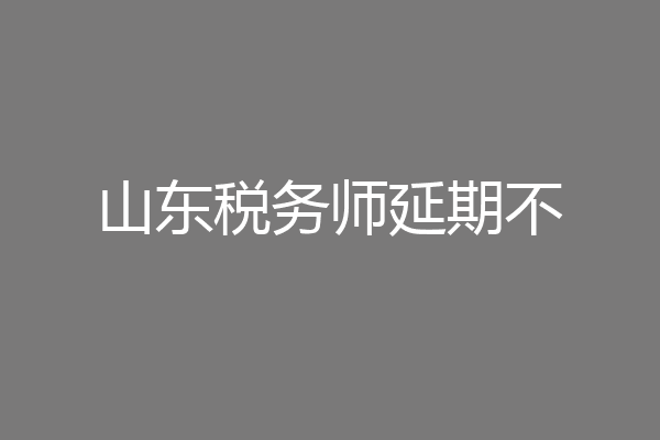 山东税务师延期不