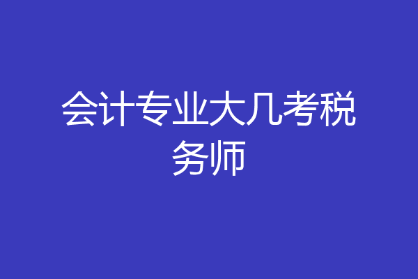 会计专业大几考税务师