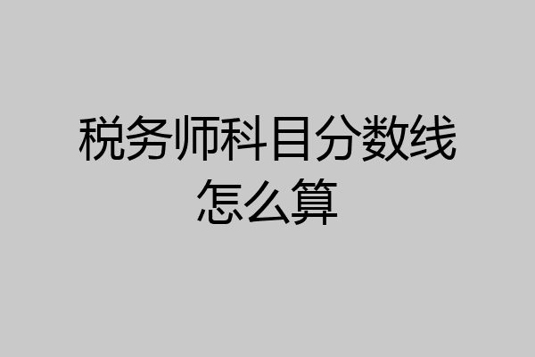 税务师科目分数线怎么算