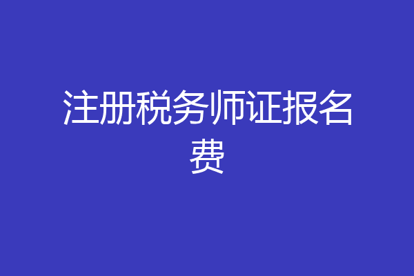 注册税务师证报名费