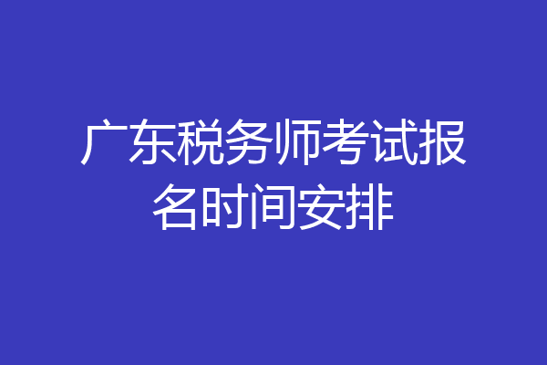 广东税务师考试报名时间安排